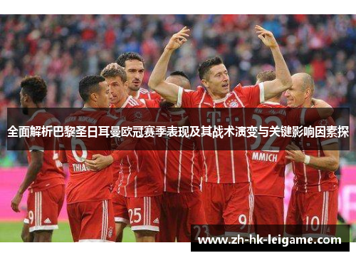 全面解析巴黎圣日耳曼欧冠赛季表现及其战术演变与关键影响因素探