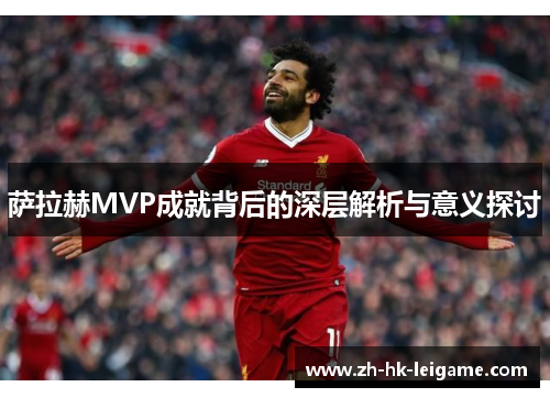 萨拉赫MVP成就背后的深层解析与意义探讨 萨拉赫MVP成就背后的深层解析与意义探讨