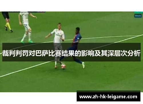 裁判判罚对巴萨比赛结果的影响及其深层次分析 裁判判罚对巴萨比赛结果的影响及其深层次分析