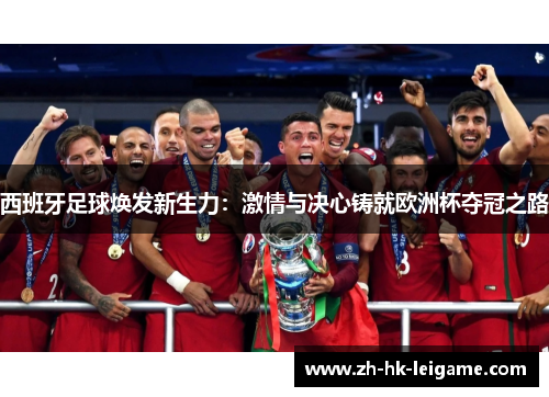 西班牙足球焕发新生力：激情与决心铸就欧洲杯夺冠之路