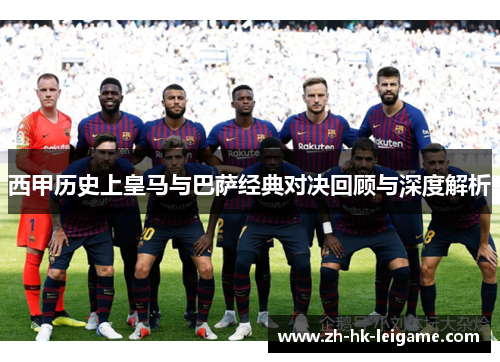 西甲历史上皇马与巴萨经典对决回顾与深度解析 西甲历史上皇马与巴萨经典对决回顾与深度解析