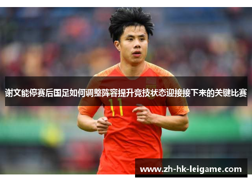 谢文能停赛后国足如何调整阵容提升竞技状态迎接接下来的关键比赛 谢文能停赛后国足如何调整阵容提升竞技状态迎接接下来的关键比赛