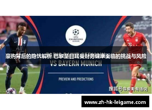 豪购背后的隐忧解析 巴黎圣日耳曼财务健康面临的挑战与风险 豪购背后的隐忧解析 巴黎圣日耳曼财务健康面临的挑战与风险