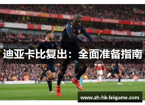 迪亚卡比复出:全面准备指南 迪亚卡比复出:全面准备指南