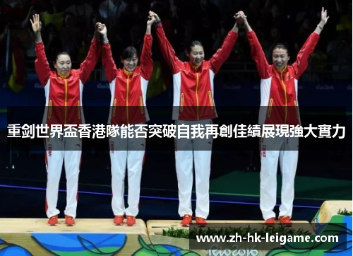 重剑世界盃香港隊能否突破自我再創佳績展現強大實力