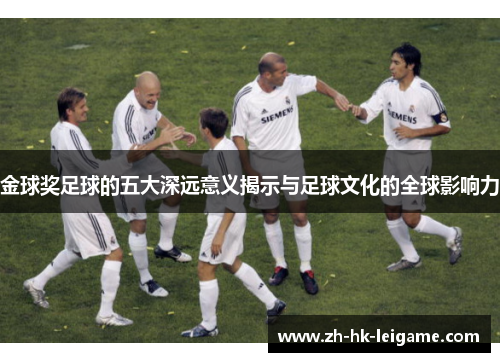 金球奖足球的五大深远意义揭示与足球文化的全球影响力