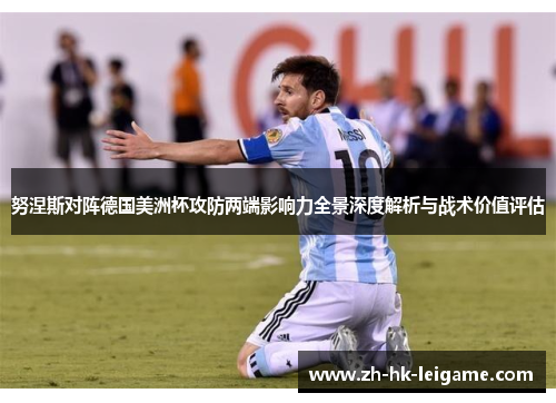 努涅斯对阵德国美洲杯攻防两端影响力全景深度解析与战术价值评估 努涅斯对阵德国美洲杯攻防两端影响力全景深度解析与战术价值评估