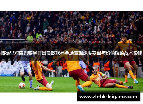 佩德里对阵巴黎圣日耳曼欧联杯全场表现深度复盘与价值解读战术影响