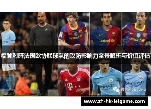 福登对阵法国欧协联球队的攻防影响力全景解析与价值评估 福登对阵法国欧协联球队的攻防影响力全景解析与价值评估