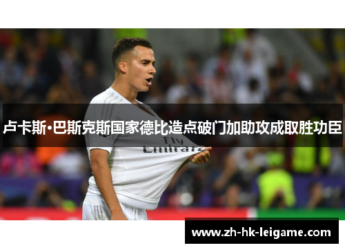 卢卡斯·巴斯克斯国家德比造点破门加助攻成取胜功臣
