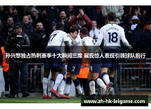 孙兴慜独占热刺赛季十大瞬间三席 展现惊人表现引领球队前行