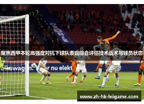 聚焦西甲本轮高强度对抗下球队表现综合评估技术战术与球员状态