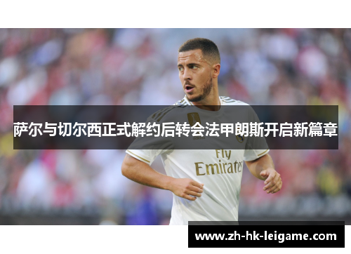 萨尔与切尔西正式解约后转会法甲朗斯开启新篇章