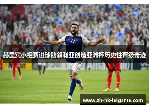 赫里宾小组赛进球助叙利亚创造亚洲杯历史性晋级奇迹